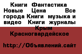 Книги. Фантастика. Новые. › Цена ­ 100 - Все города Книги, музыка и видео » Книги, журналы   . Крым,Красногвардейское